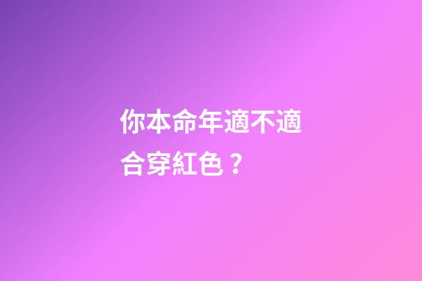你本命年適不適合穿紅色？